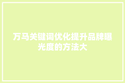 万马关键词优化提升品牌曝光度的方法大