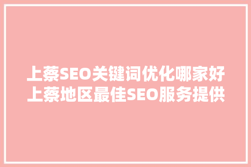 上蔡SEO关键词优化哪家好上蔡地区最佳SEO服务提供商