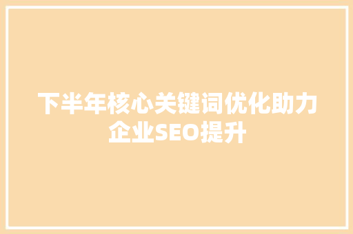 下半年核心关键词优化助力企业SEO提升