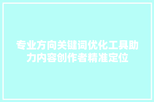 专业方向关键词优化工具助力内容创作者精准定位
