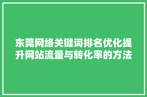 东莞网络关键词排名优化提升网站流量与转化率的方法