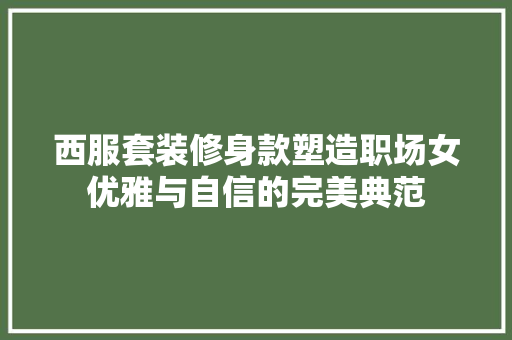 西服套装修身款塑造职场女优雅与自信的完美典范