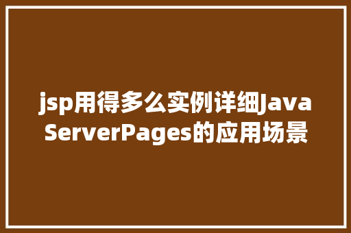 jsp用得多么实例详细JavaServerPages的应用场景与方法