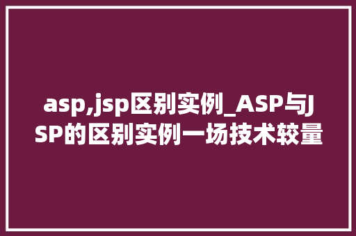 asp,jsp区别实例_ASP与JSP的区别实例一场技术较量背后的故事