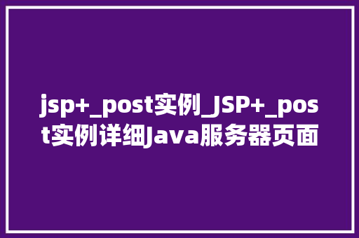 jsp+_post实例_JSP+_post实例详细Java服务器页面中的表单处理方法
