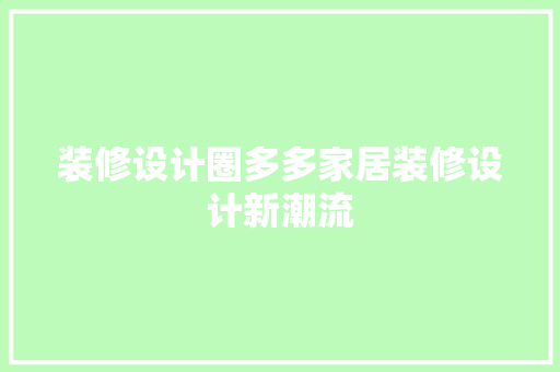 装修设计圈多多家居装修设计新潮流
