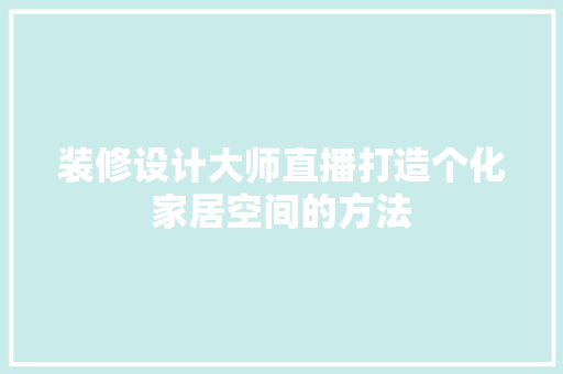 装修设计大师直播打造个化家居空间的方法