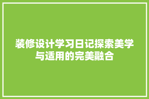 装修设计学习日记探索美学与适用的完美融合