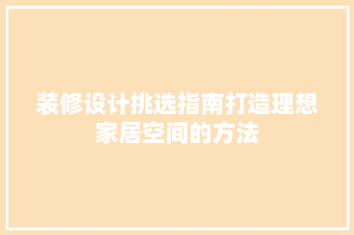 装修设计挑选指南打造理想家居空间的方法