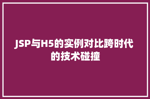 JSP与H5的实例对比跨时代的技术碰撞