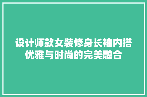 设计师款女装修身长袖内搭优雅与时尚的完美融合