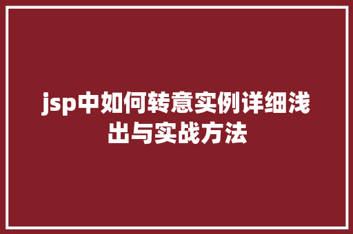 jsp中如何转意实例详细浅出与实战方法