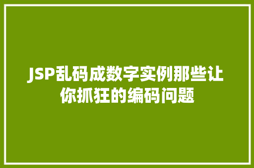 JSP乱码成数字实例那些让你抓狂的编码问题