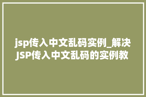 jsp传入中文乱码实例_解决JSP传入中文乱码的实例教程 第1张 jsp传入中文乱码实例_解决JSP传入中文乱码的实例教程 第1张