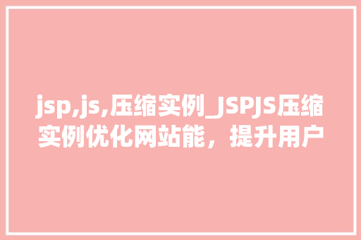 jsp,js,压缩实例_JSPJS压缩实例优化网站能，提升用户体验