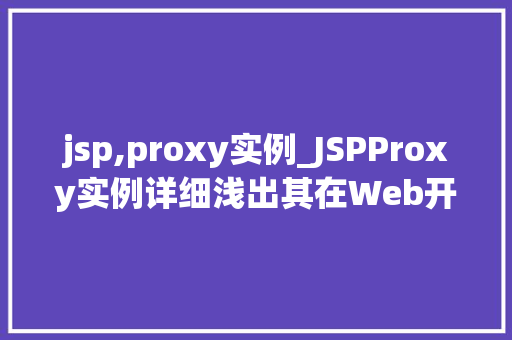 jsp,proxy实例_JSPProxy实例详细浅出其在Web开发中的应用