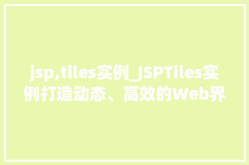 jsp,tiles实例_JSPTiles实例打造动态、高效的Web界面