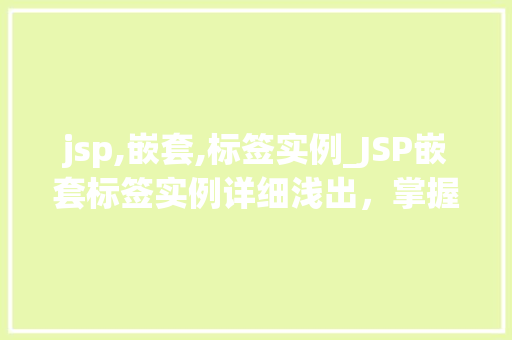 jsp,嵌套,标签实例_JSP嵌套标签实例详细浅出，掌握JSP中的嵌套艺术