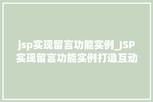 jsp实现留言功能实例_JSP实现留言功能实例打造互动社区的关键步骤