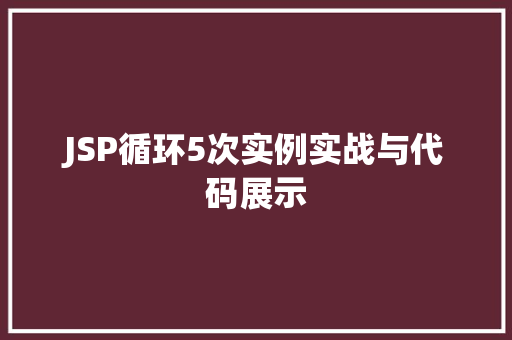 JSP循环5次实例实战与代码展示