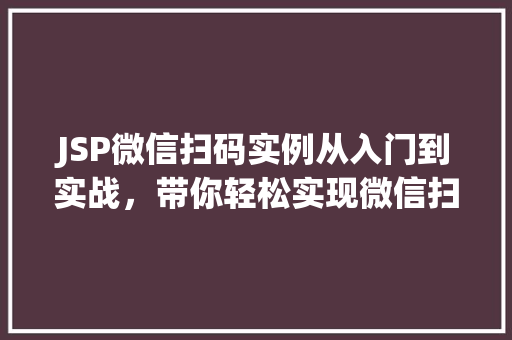 JSP微信扫码实例从入门到实战，带你轻松实现微信扫码登录
