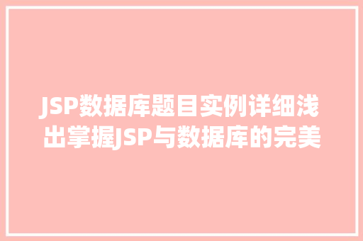 JSP数据库题目实例详细浅出掌握JSP与数据库的完美结合