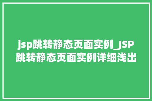 jsp跳转静态页面实例_JSP跳转静态页面实例详细浅出跳转原理与方法