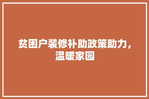 贫困户装修补助政策助力，温暖家园