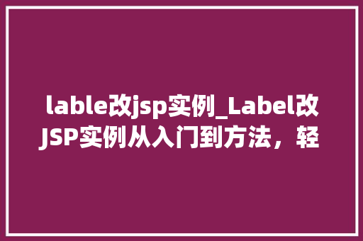 lable改jsp实例_Label改JSP实例从入门到方法，轻松掌握标签库应用