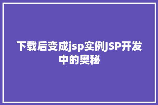 下载后变成jsp实例JSP开发中的奥秘