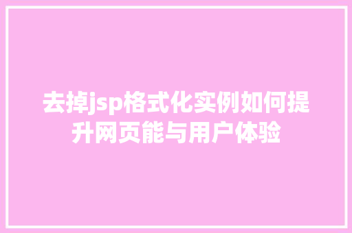 去掉jsp格式化实例如何提升网页能与用户体验