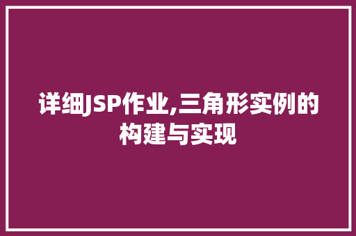 详细JSP作业,三角形实例的构建与实现