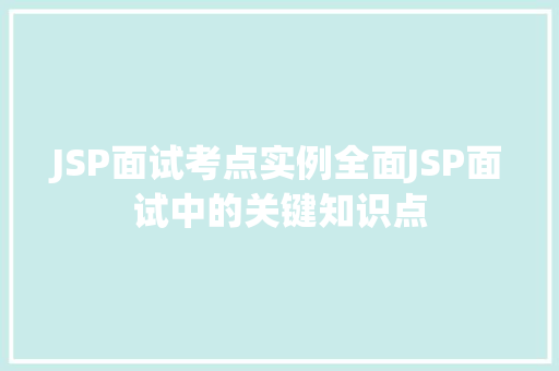 JSP面试考点实例全面JSP面试中的关键知识点 第1张 JSP面试考点实例全面JSP面试中的关键知识点 第1张