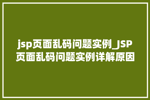 jsp页面乱码问题实例_JSP页面乱码问题实例详解原因分析及解决方法