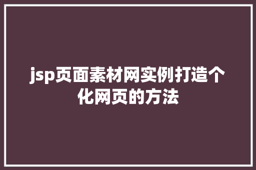 jsp页面素材网实例打造个化网页的方法