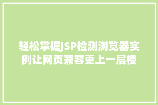 轻松掌握JSP检测浏览器实例让网页兼容更上一层楼