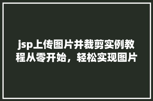 jsp上传图片并裁剪实例教程从零开始,轻松实现图片上传与裁剪功能