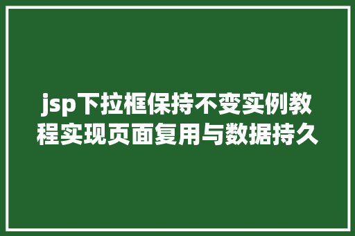 jsp下拉框保持不变实例教程实现页面复用与数据持久化