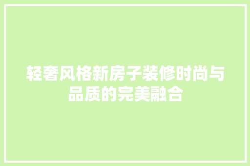 轻奢风格新房子装修时尚与品质的完美融合