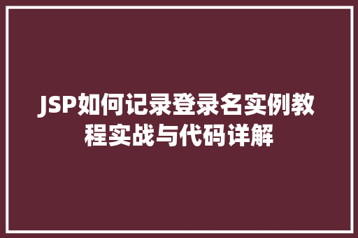 JSP如何记录登录名实例教程实战与代码详解 第1张 JSP如何记录登录名实例教程实战与代码详解 第1张