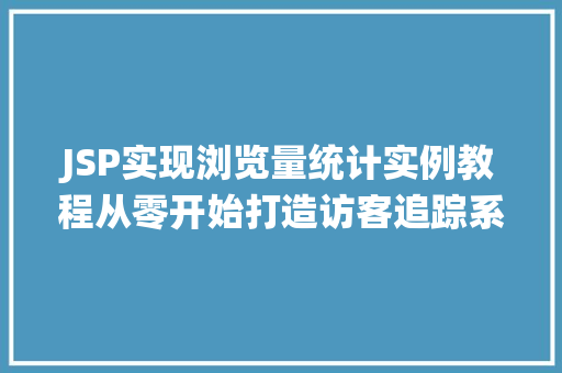 JSP实现浏览量统计实例教程从零开始打造访客追踪系统