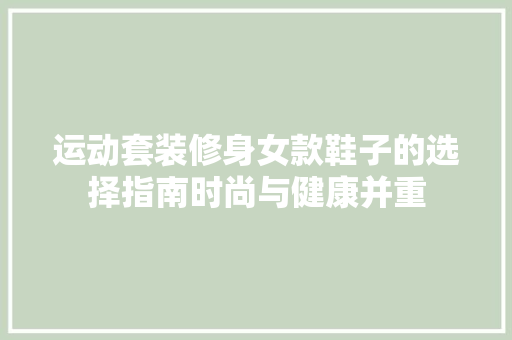 运动套装修身女款鞋子的选择指南时尚与健康并重