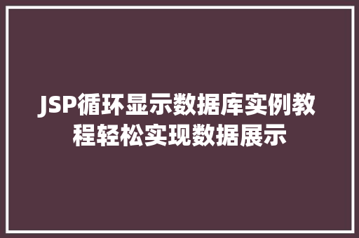 JSP循环显示数据库实例教程轻松实现数据展示 第1张 JSP循环显示数据库实例教程轻松实现数据展示 第1张