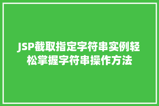 JSP截取指定字符串实例轻松掌握字符串操作方法