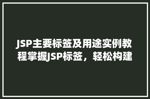 JSP主要标签及用途实例教程掌握JSP标签,轻松构建动态网页 第1张 JSP主要标签及用途实例教程掌握JSP标签,轻松构建动态网页 第1张