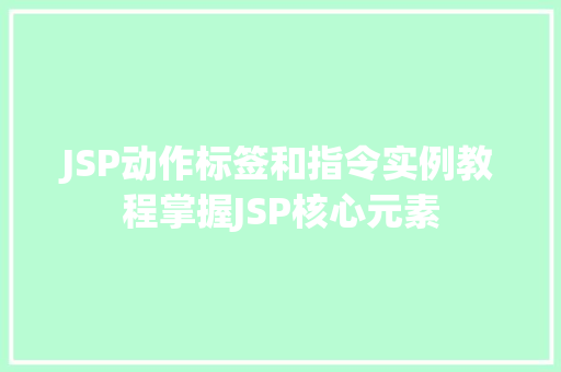 JSP动作标签和指令实例教程掌握JSP核心元素