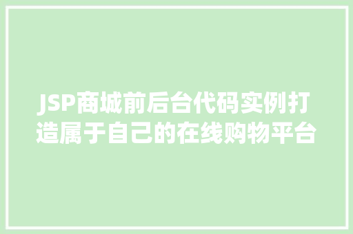 JSP商城前后台代码实例打造属于自己的在线购物平台