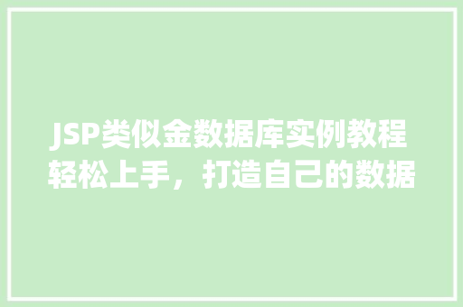 JSP类似金数据库实例教程轻松上手，打造自己的数据管理系统