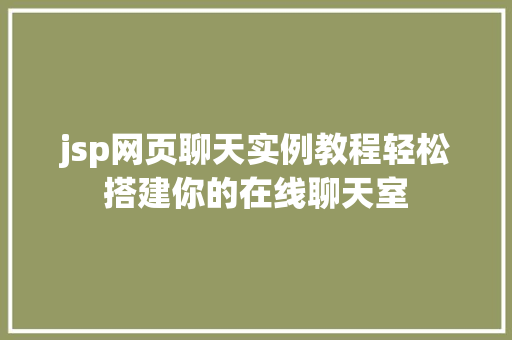 jsp网页聊天实例教程轻松搭建你的在线聊天室 第1张 jsp网页聊天实例教程轻松搭建你的在线聊天室 第1张