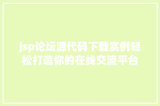jsp论坛源代码下载实例轻松打造你的在线交流平台
